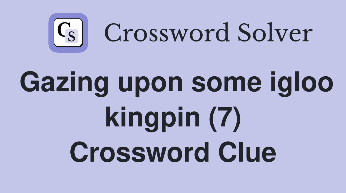 Gazing upon some igloo kingpin (7) Crossword Clue