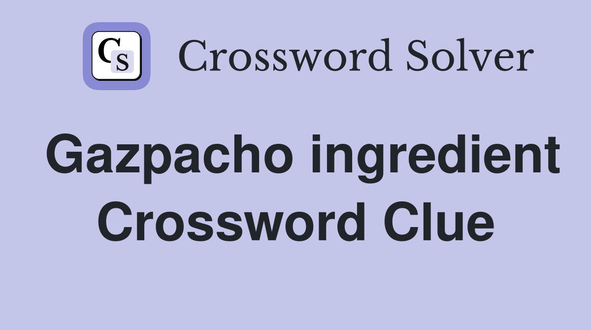 Gazpacho ingredient Crossword Clue