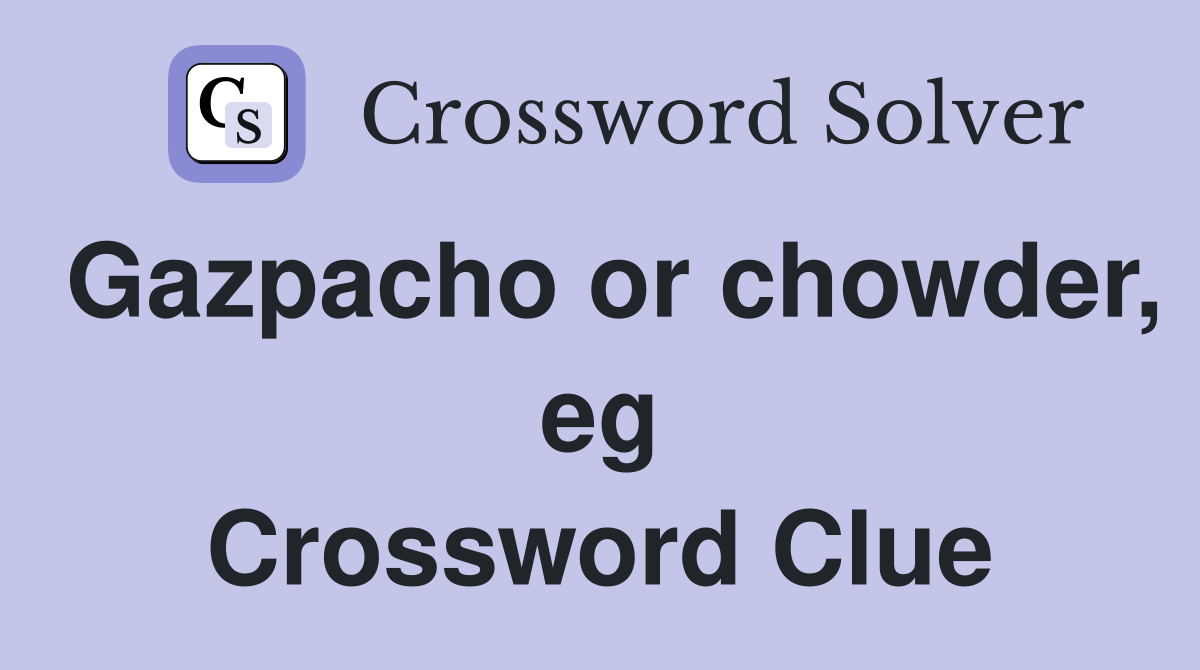 Gazpacho or chowder, eg Crossword Clue