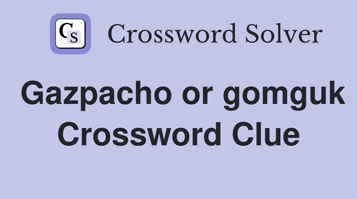 Gazpacho or gomguk Crossword Clue