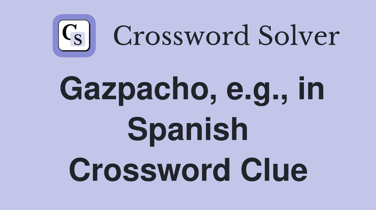 Gazpacho, e.g., in Spanish Crossword Clue