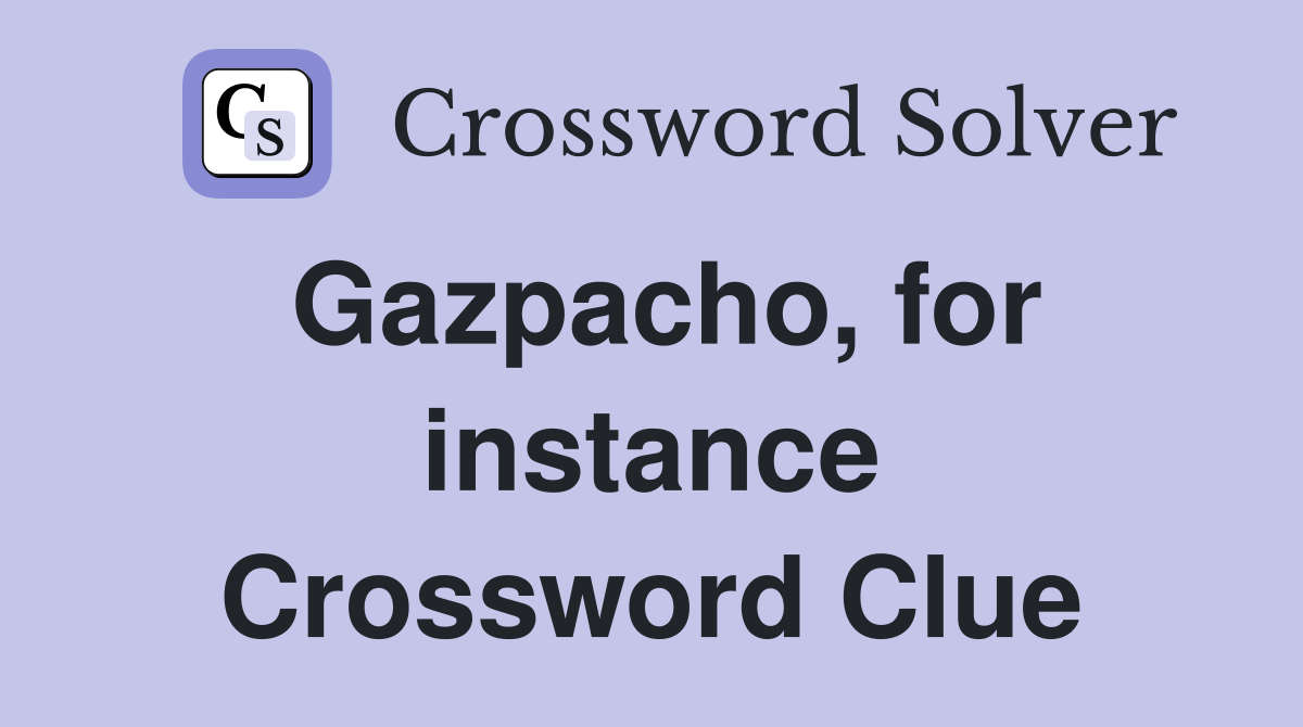 Gazpacho, for instance Crossword Clue