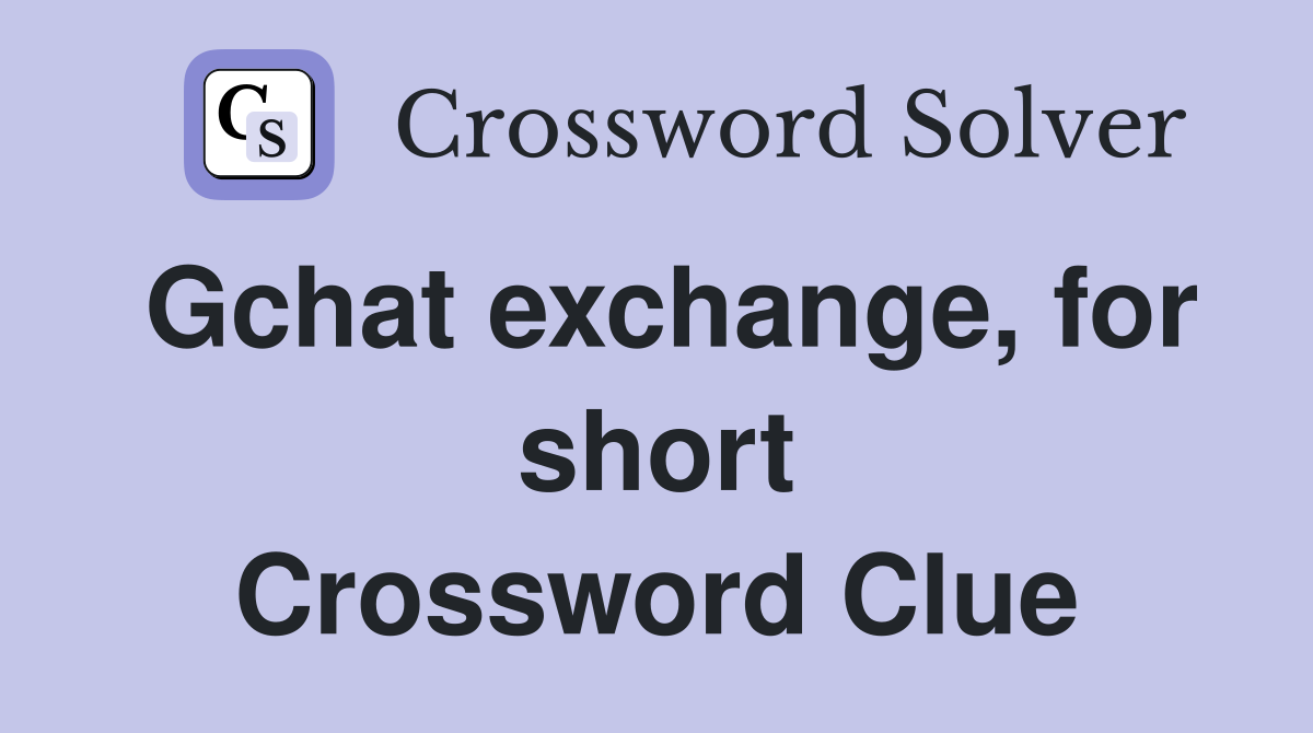 Gchat exchange, for short Crossword Clue
