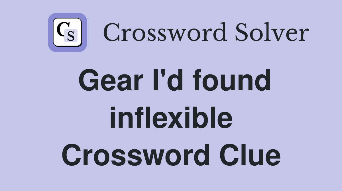 Gear I'd found inflexible Crossword Clue