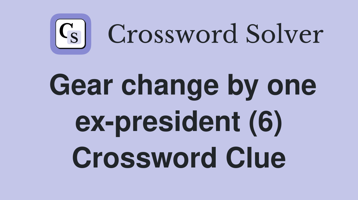 Gear change by one ex-president (6) Crossword Clue