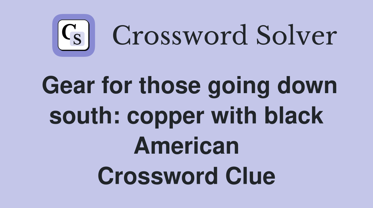 Gear for those going down south: copper with black American Crossword Clue