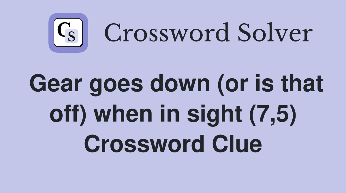 Gear goes down (or is that off) when in sight (7,5) Crossword Clue