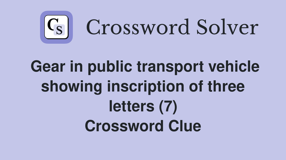 Gear in public transport vehicle showing inscription of three letters (7) Crossword Clue