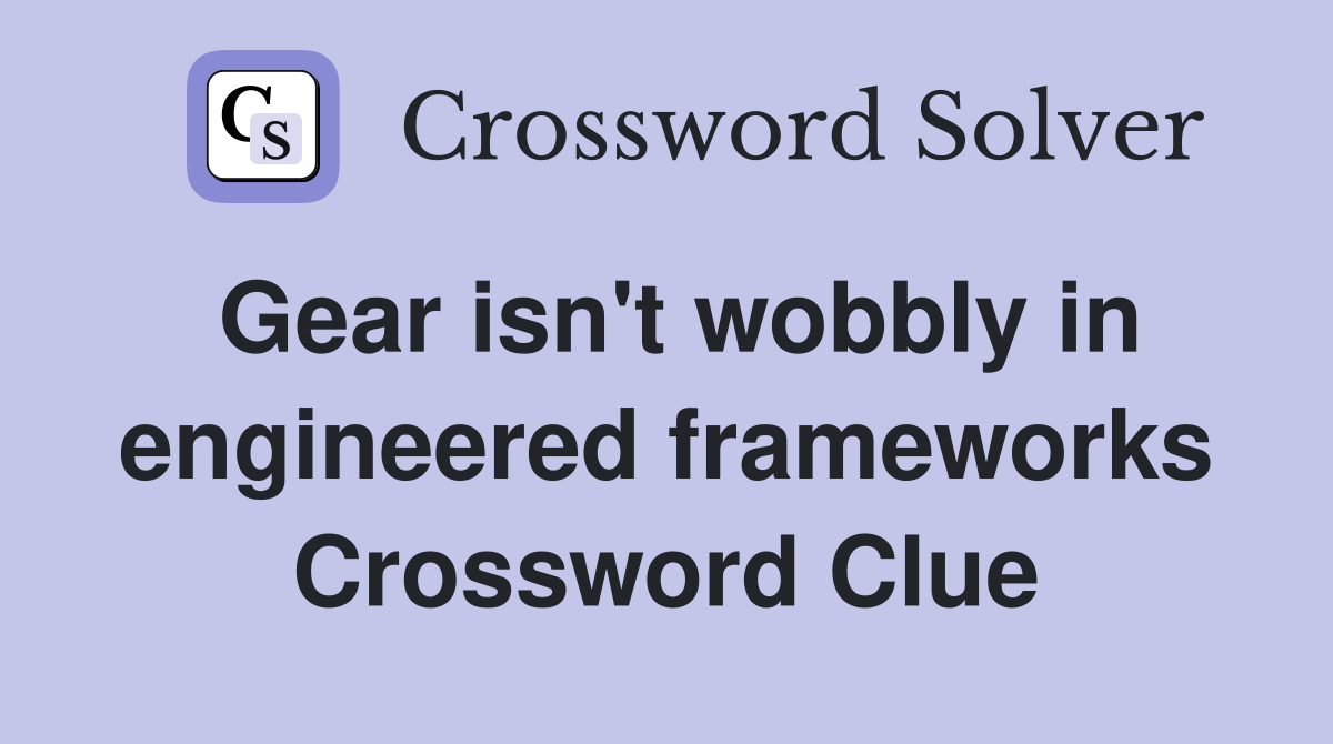 Gear isn't wobbly in engineered frameworks Crossword Clue
