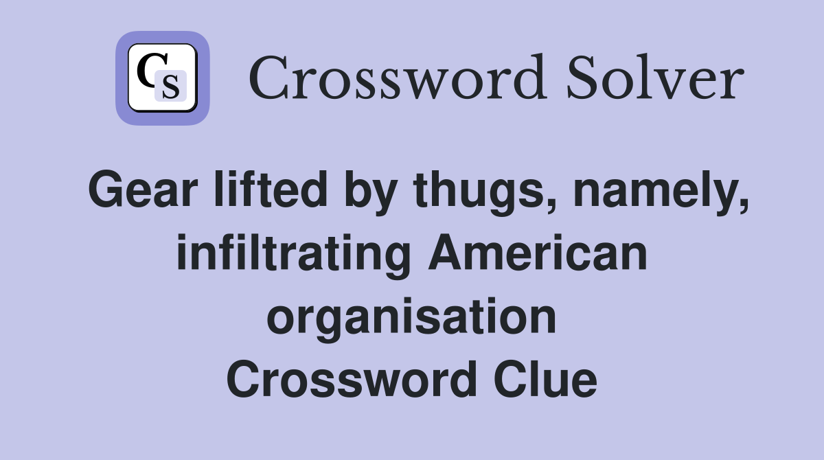 Gear lifted by thugs, namely, infiltrating American organisation Crossword Clue