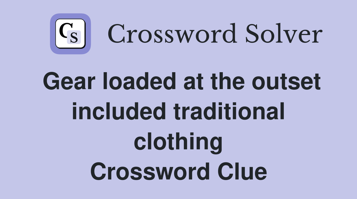 Gear loaded at the outset included traditional clothing Crossword Clue