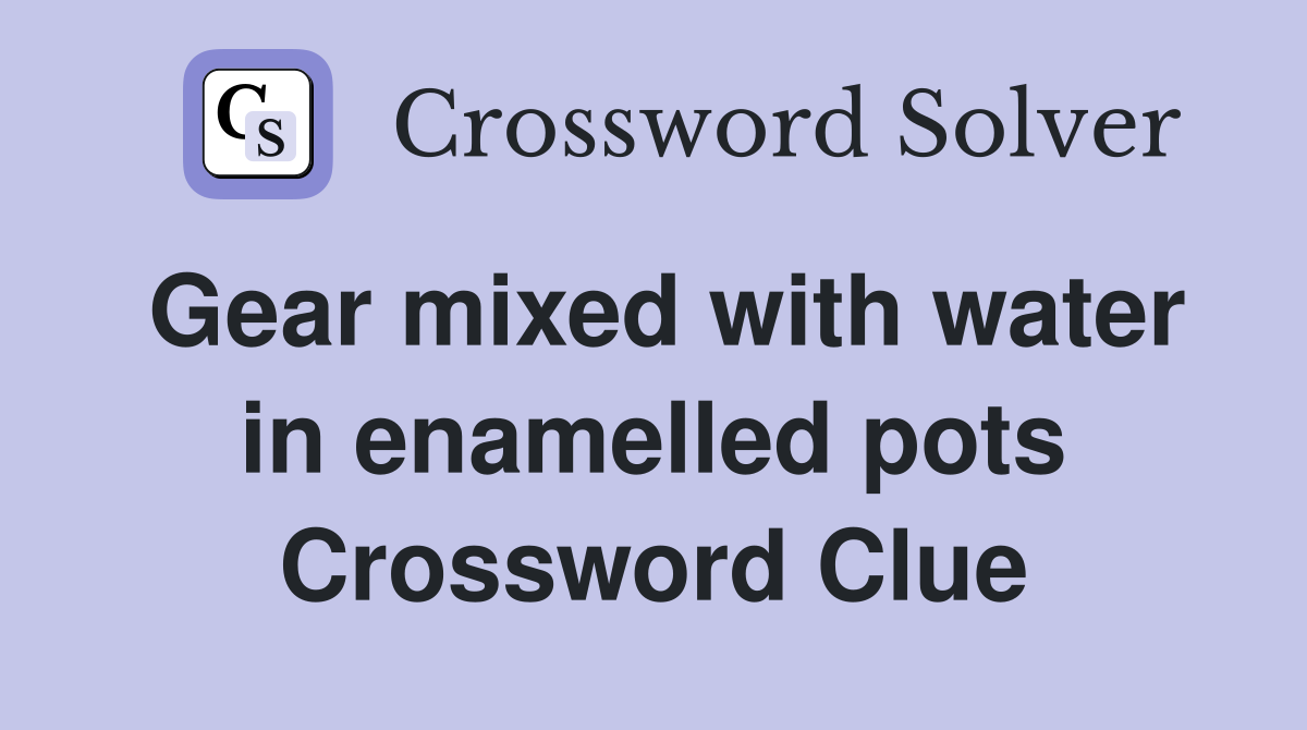 Gear mixed with water in enamelled pots Crossword Clue