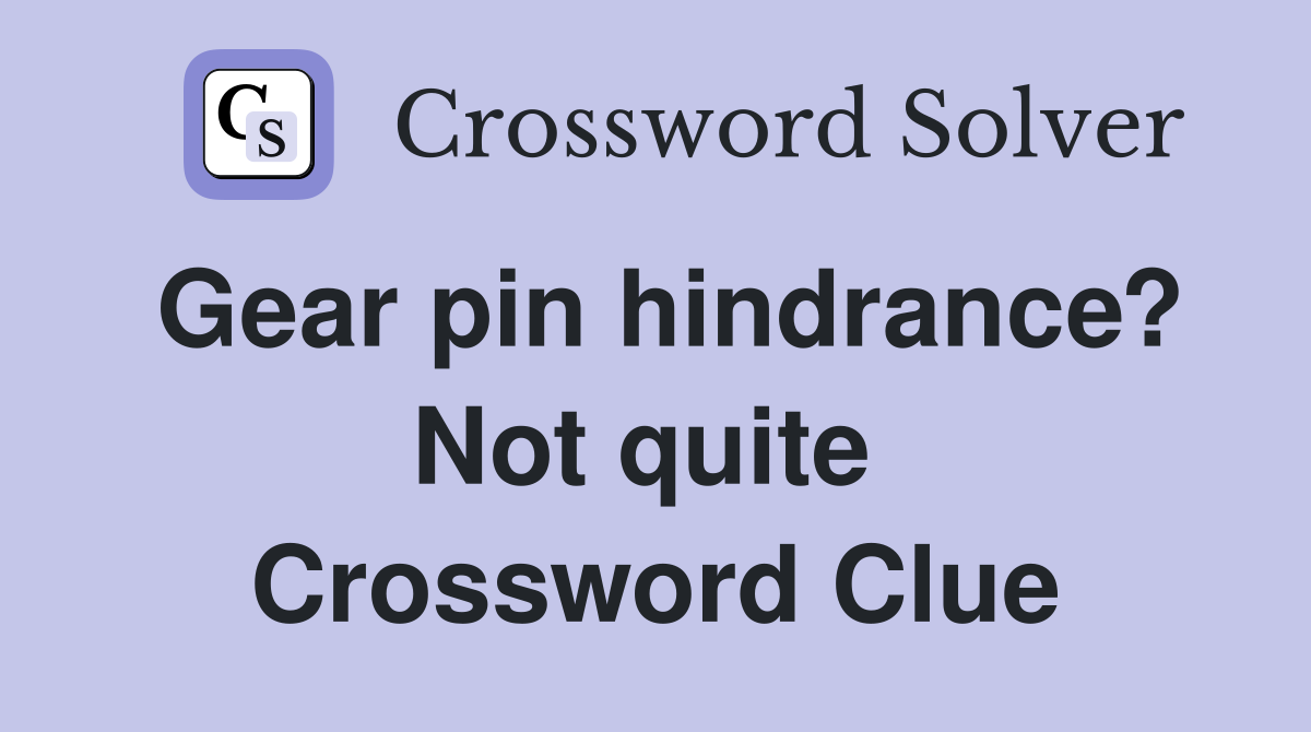 Gear pin hindrance? Not quite  Crossword Clue