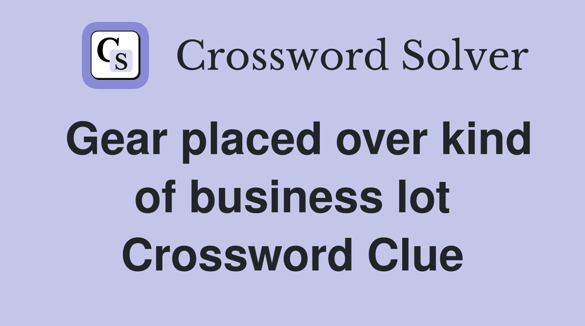 Gear placed over kind of business lot Crossword Clue