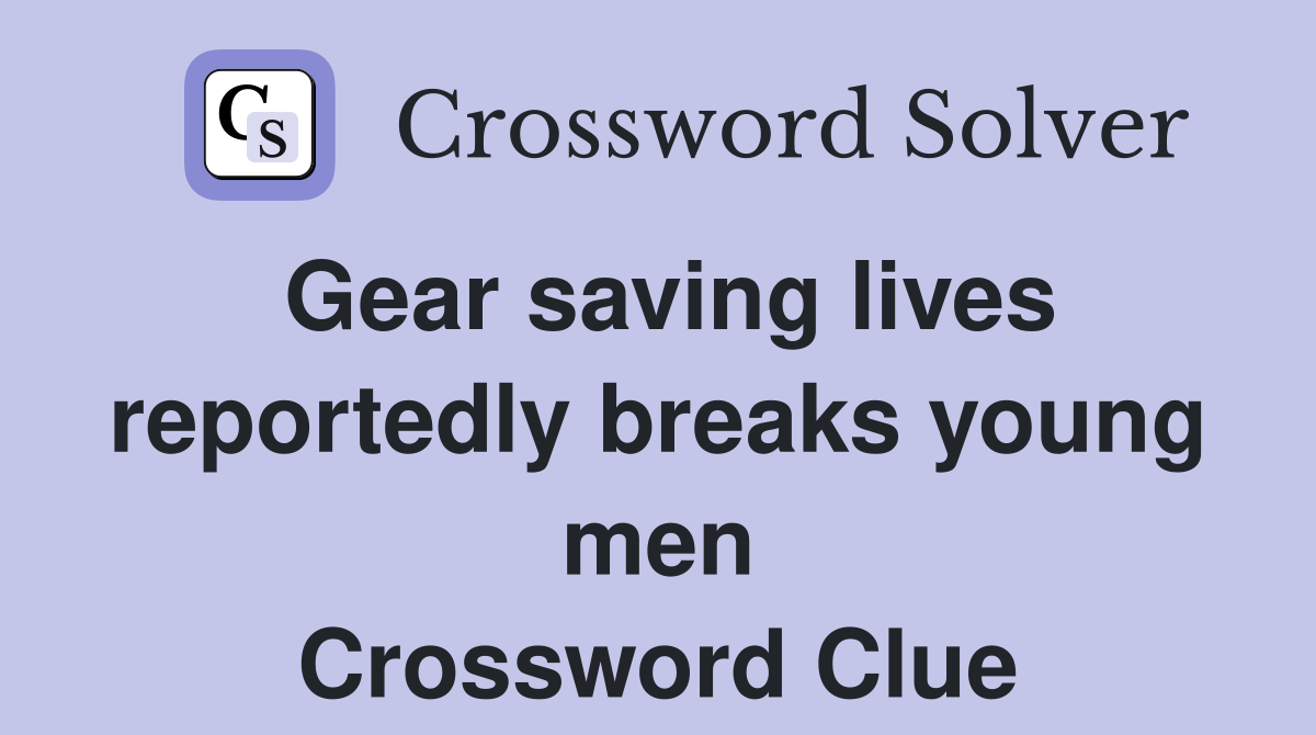 Gear saving lives reportedly breaks young men Crossword Clue