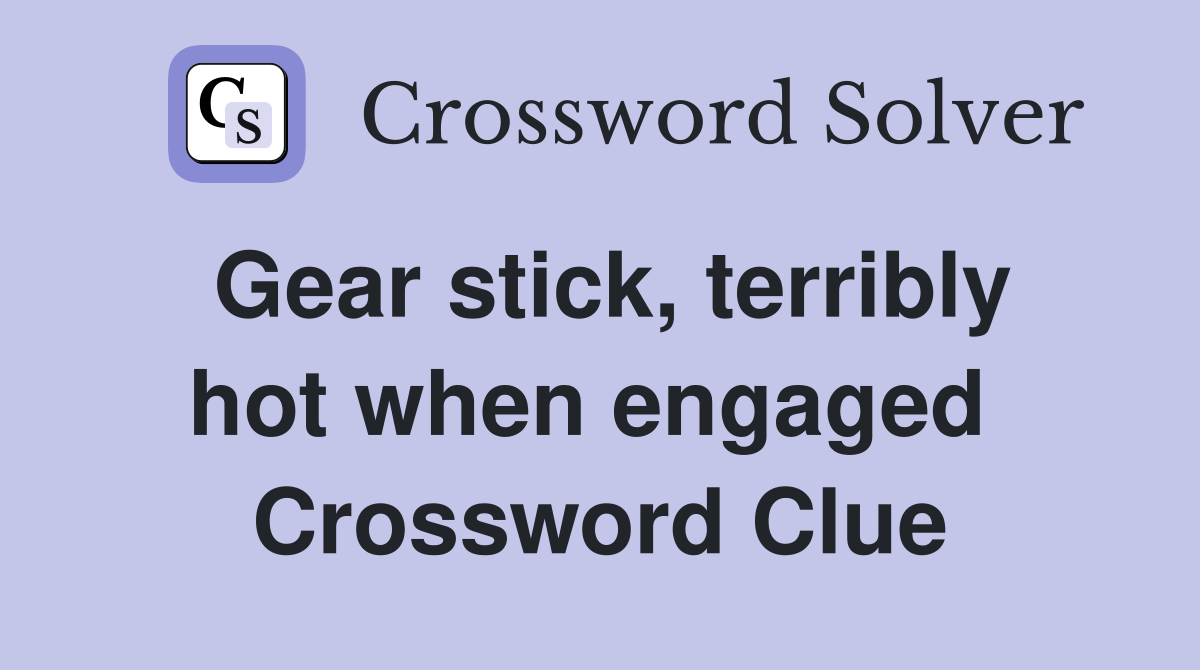 Gear stick, terribly hot when engaged  Crossword Clue