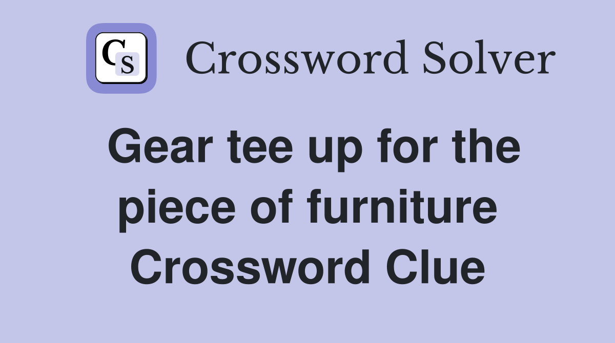 Gear tee up for the piece of furniture Crossword Clue