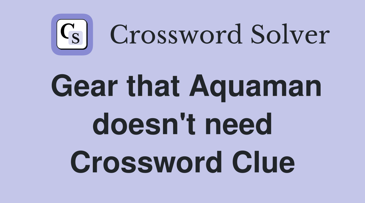 Gear that Aquaman doesn't need Crossword Clue