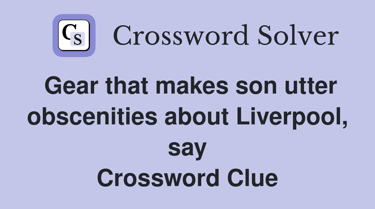 Gear that makes son utter obscenities about Liverpool, say Crossword Clue