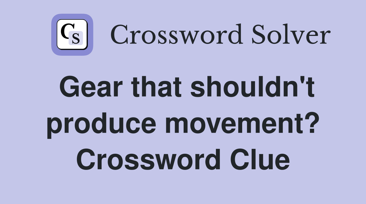 Gear that shouldn't produce movement? Crossword Clue
