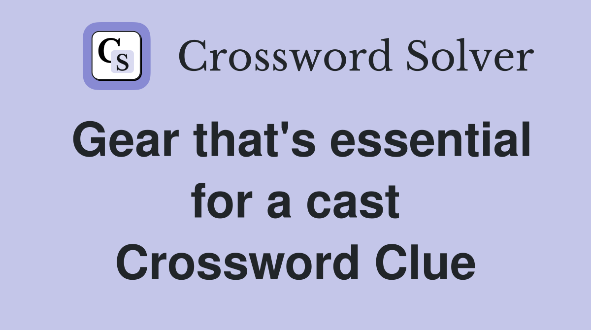 Gear that's essential for a cast Crossword Clue