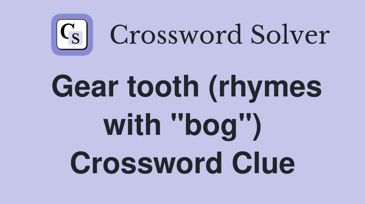 Gear tooth (rhymes with "bog") Crossword Clue