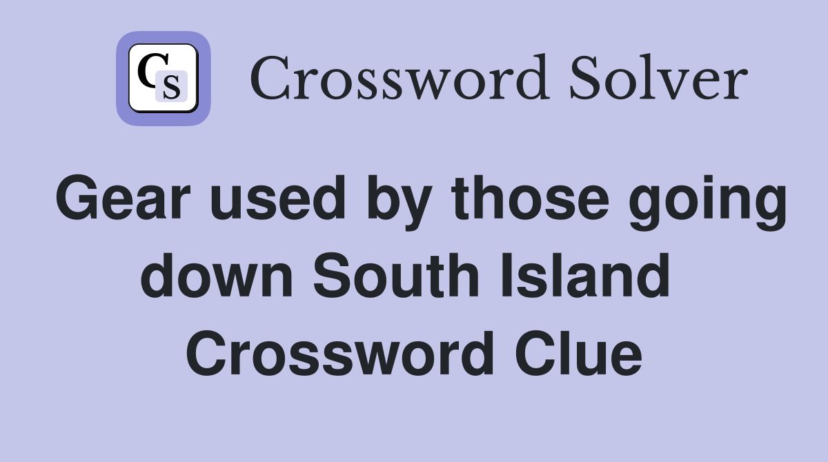 Gear used by those going down South Island  Crossword Clue
