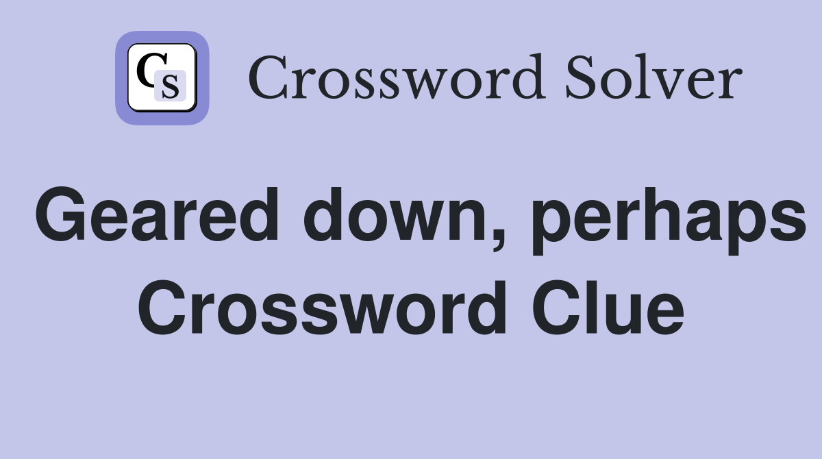 Geared down, perhaps Crossword Clue