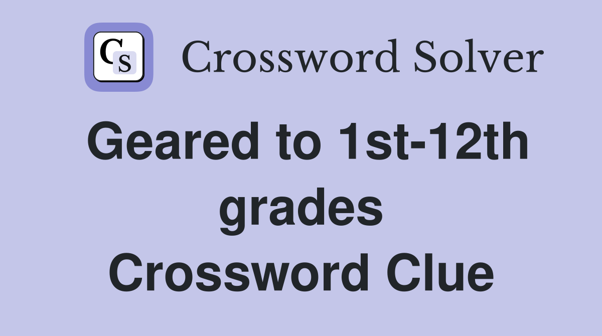 Geared to 1st-12th grades Crossword Clue