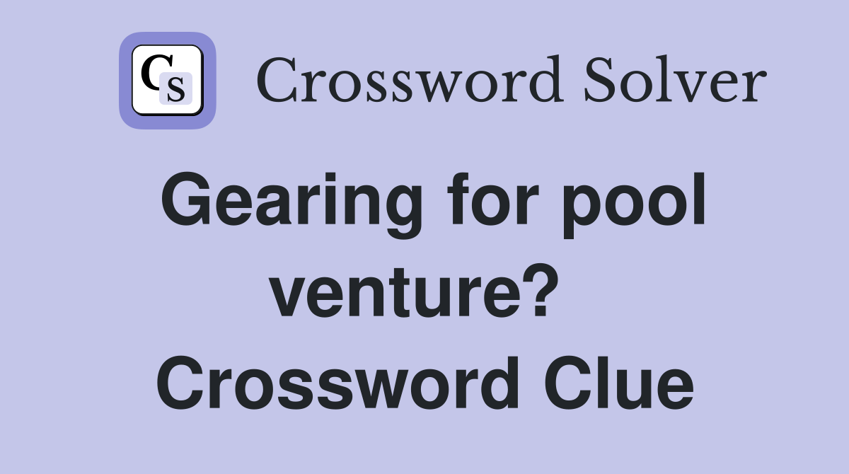 Gearing for pool venture?  Crossword Clue