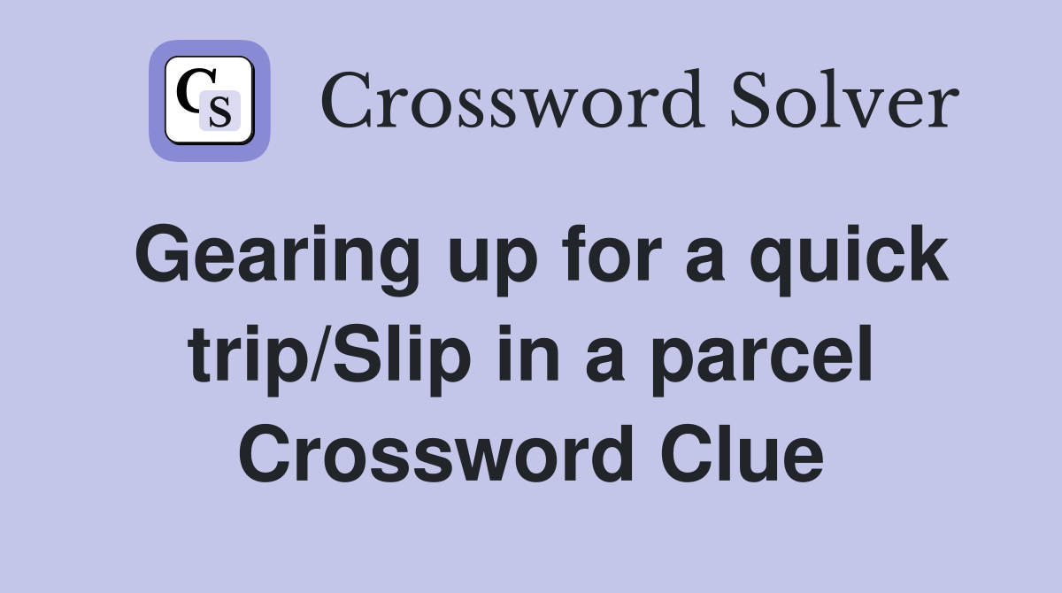 Gearing up for a quick trip/Slip in a parcel Crossword Clue
