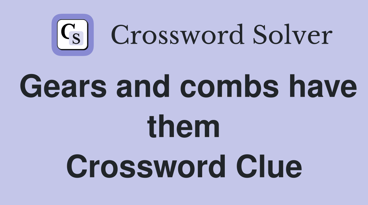 Gears and combs have them Crossword Clue