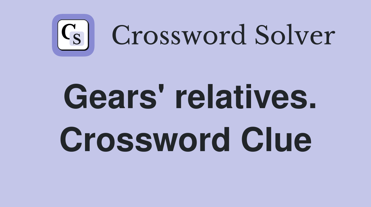 Gears' relatives. Crossword Clue
