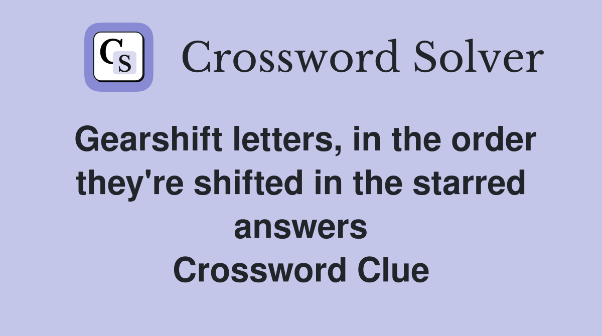Gearshift letters, in the order they're shifted in the starred answers Crossword Clue