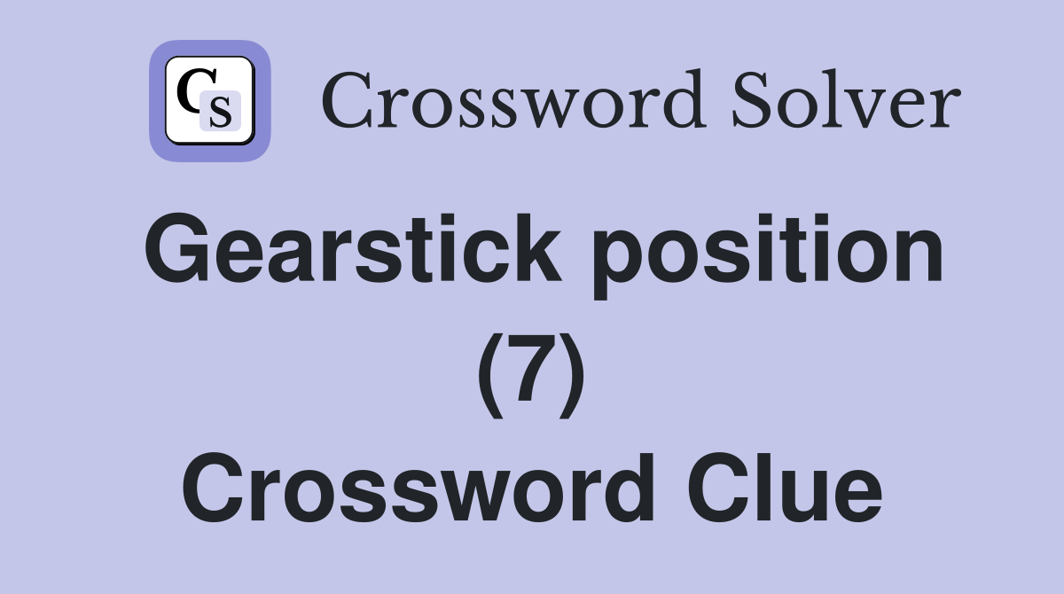 Gearstick position (7) Crossword Clue
