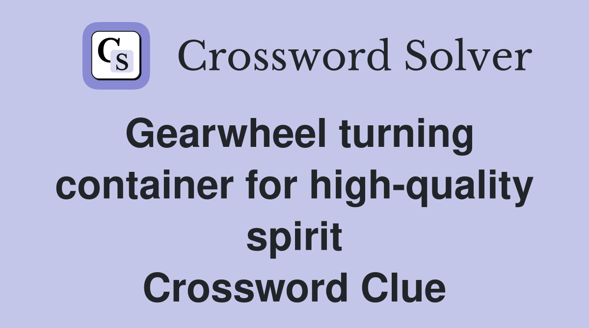 Gearwheel turning container for high-quality spirit Crossword Clue