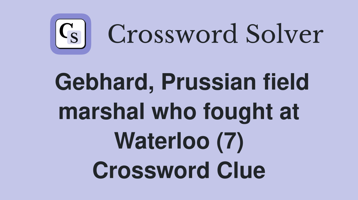 Gebhard, Prussian field marshal who fought at Waterloo (7) Crossword Clue