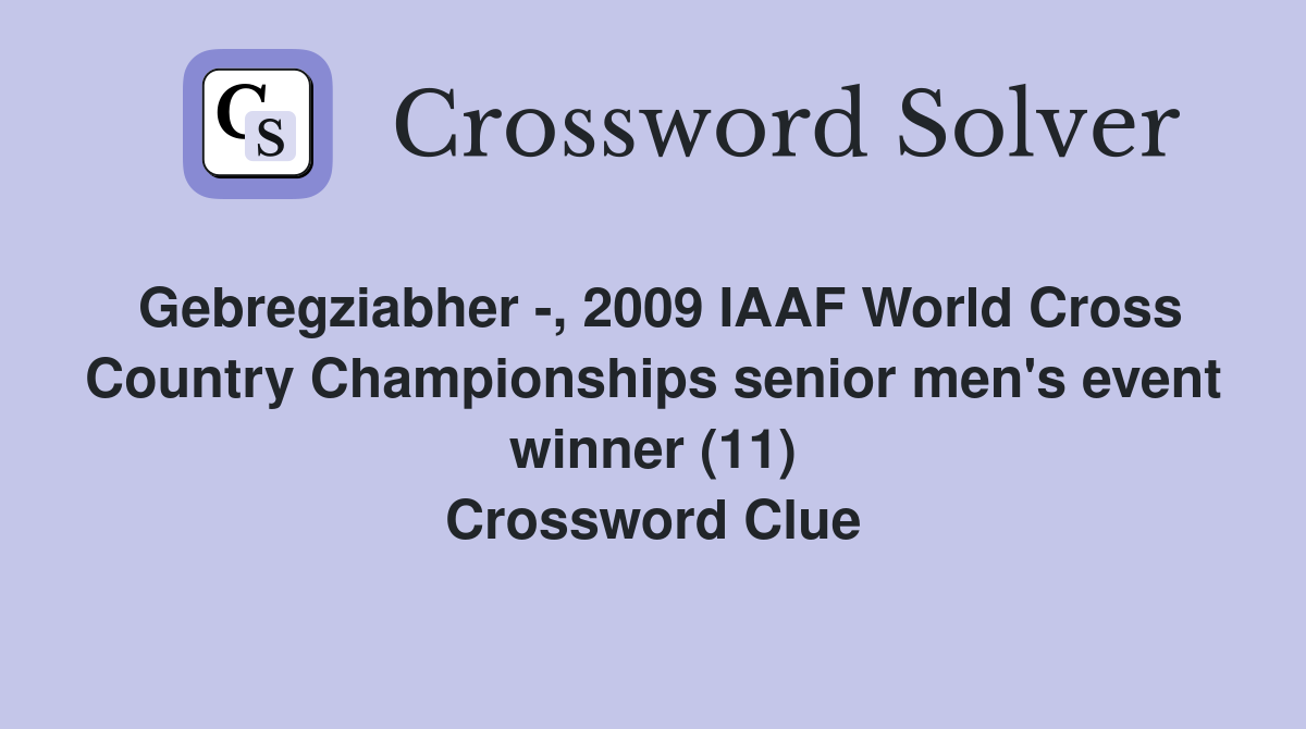Gebregziabher -, 2009 IAAF World Cross Country Championships senior men's event winner (11) Crossword Clue