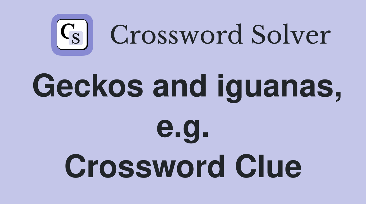Geckos and iguanas, e.g. Crossword Clue