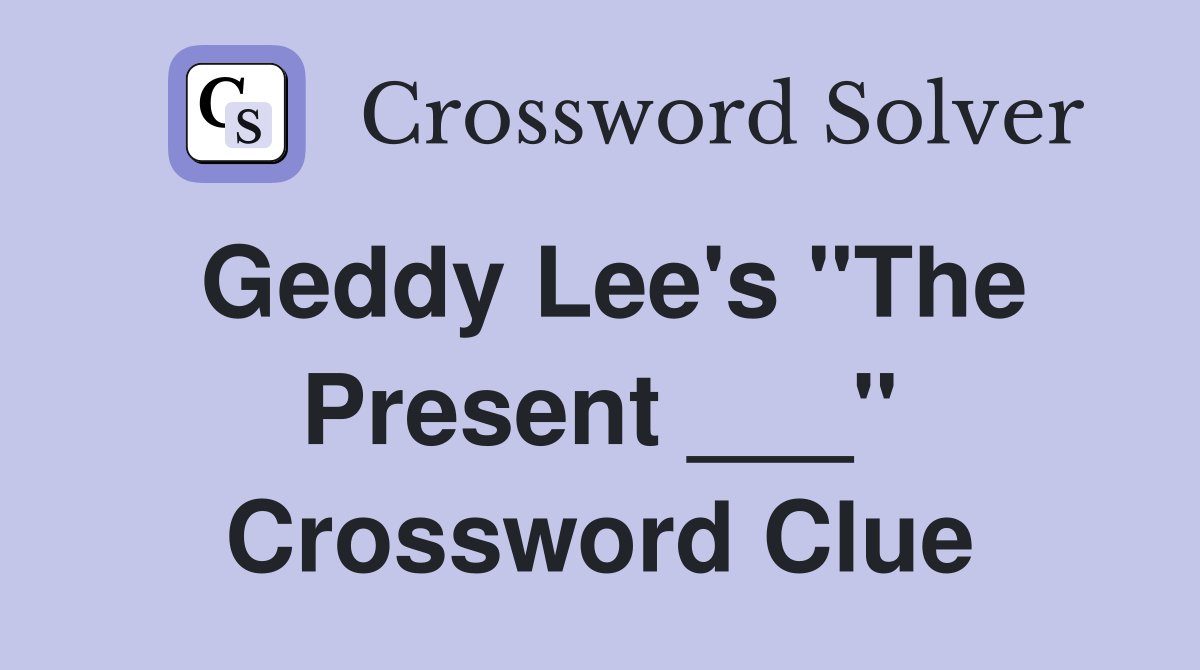 Geddy Lee's "The Present ___" Crossword Clue
