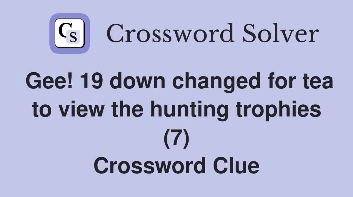 Gee! 19 down changed for tea to view the hunting trophies (7) Crossword Clue
