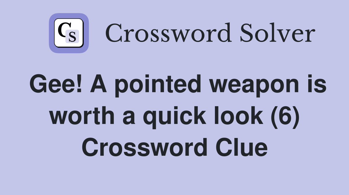 Gee! A pointed weapon is worth a quick look (6) Crossword Clue