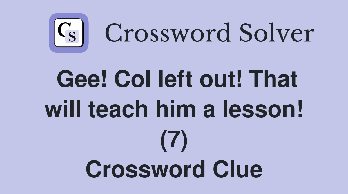 Gee! Col left out! That will teach him a lesson! (7) Crossword Clue