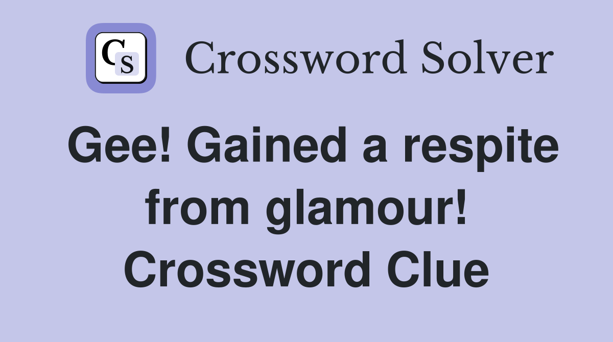 Gee! Gained a respite from glamour! Crossword Clue