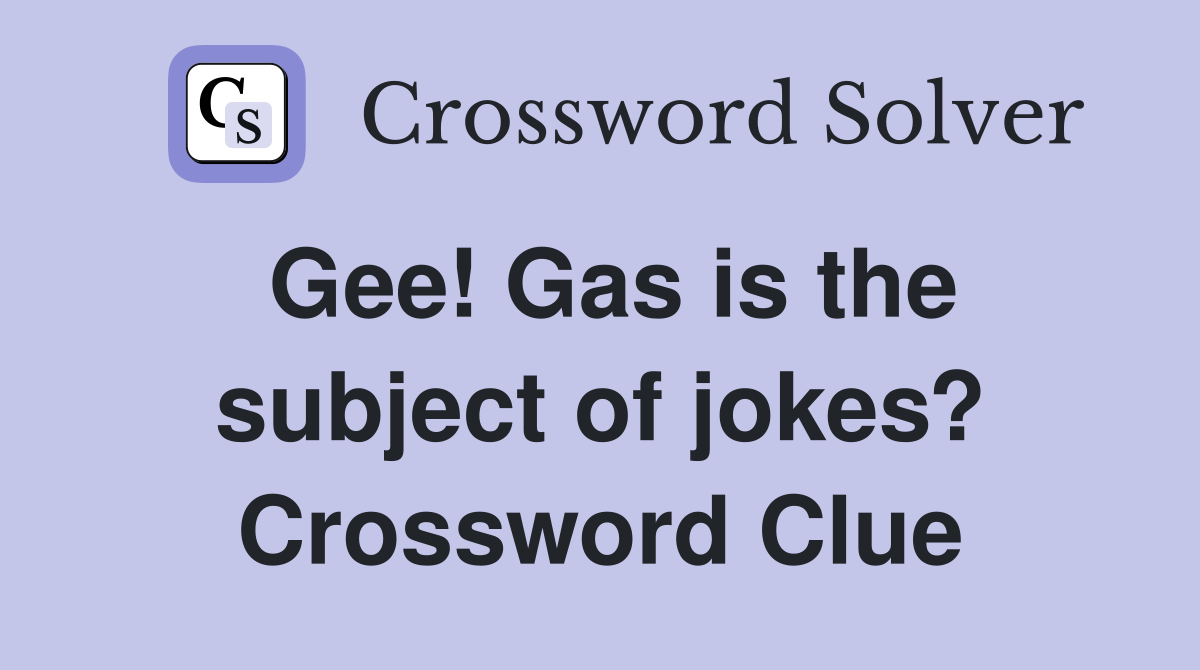 Gee! Gas is the subject of jokes? Crossword Clue