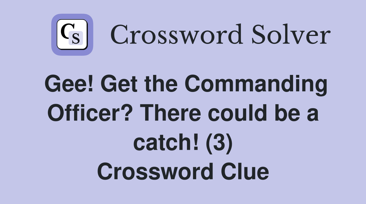 Gee! Get the Commanding Officer? There could be a catch! (3) Crossword Clue