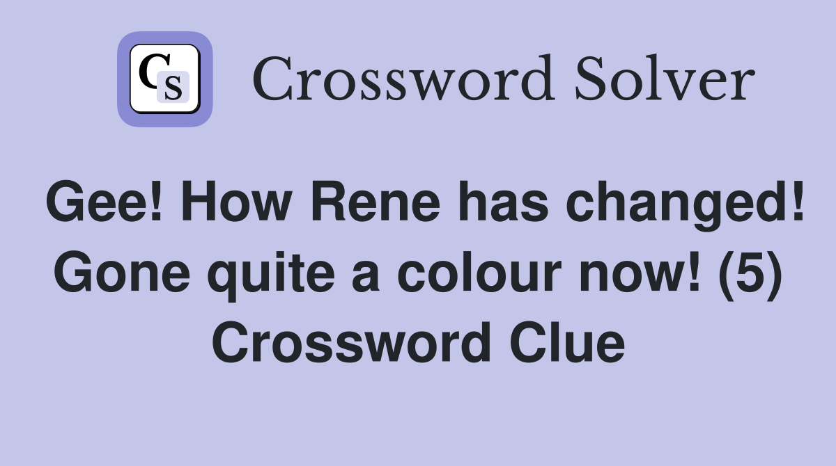 Gee! How Rene has changed! Gone quite a colour now! (5) Crossword Clue