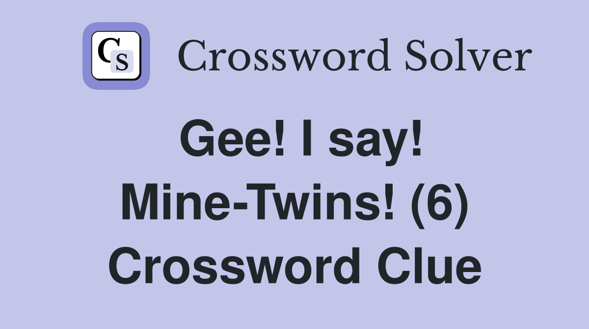 Gee! I say! Mine-Twins! (6) Crossword Clue