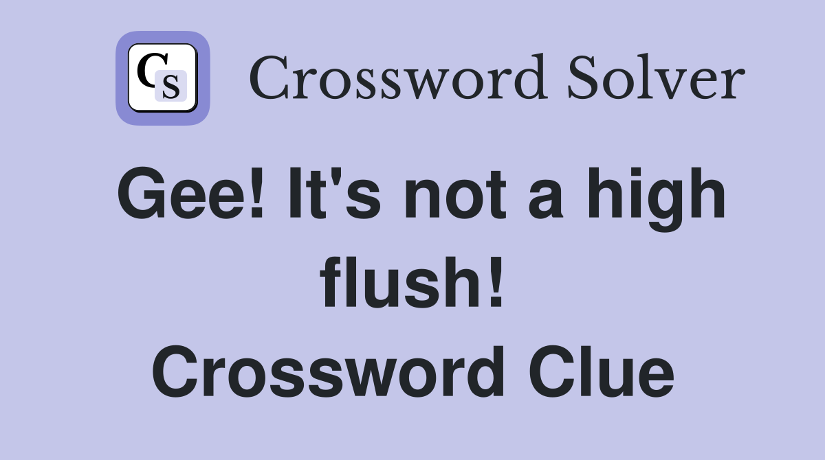 Gee! It's not a high flush! Crossword Clue