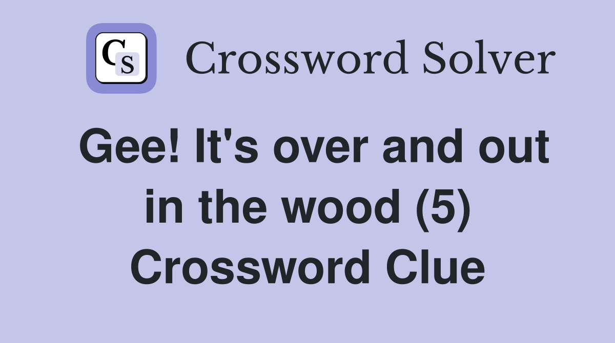 Gee! It's over and out in the wood (5) Crossword Clue